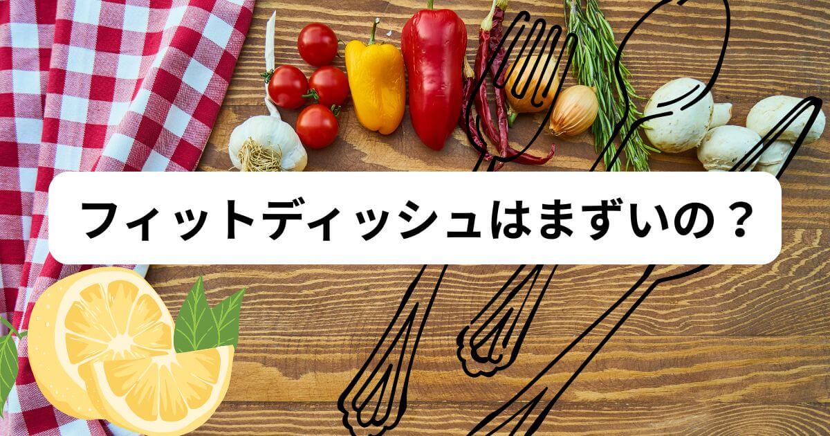 【健康志向】フィットディッシュはまずいの？5つの視点から味の評判を徹底検証