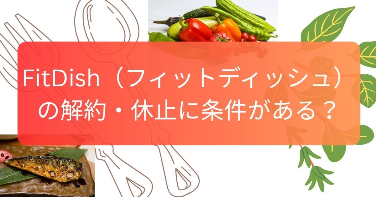 FitDish（フィットディッシュ）の解約・休止に条件がある？定期縛りやチェックポイントを解説