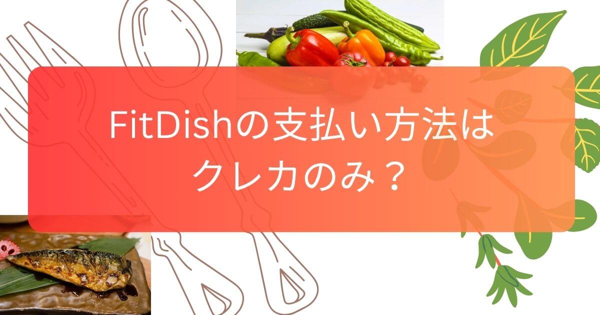 FitDishの支払い方法はクレカのみ？電子決済・PayPay・電子マネー・代引きが使えるか徹底解説