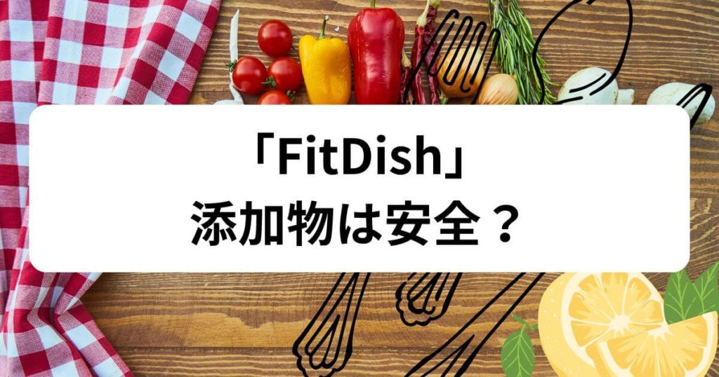 【暴露】フィットディッシュの添加物は安全？5つの視点から徹底解説