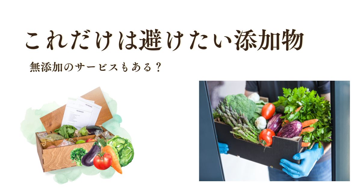 これだけは避けたい添加物一覧。体に良くない理由と「無添加」を叶える宅食サービス