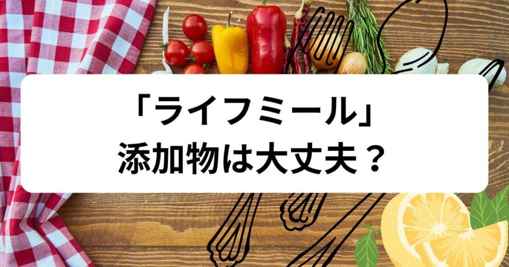 ライフミールの添加物は大丈夫？『無添加』の誤解と5つのメリット
