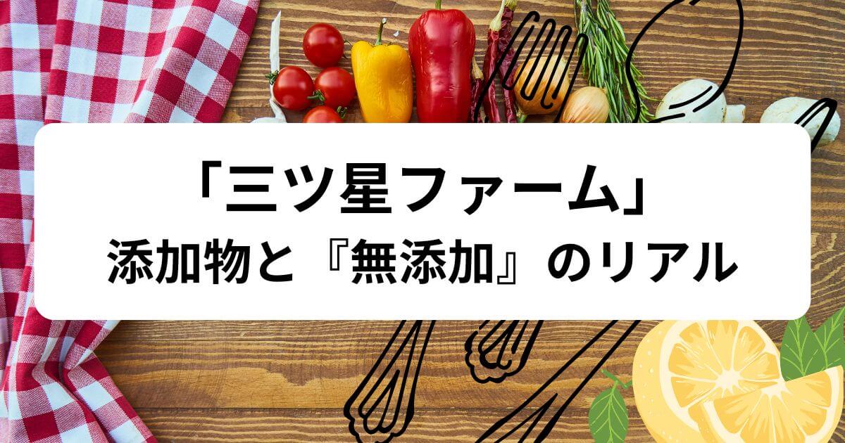 三ツ星ファームの添加物と『無添加』のリアル｜賢い3つの選び方
