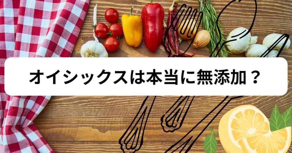 オイシックスは本当に無添加?添加物が気になるあなたへ【結論から解説】