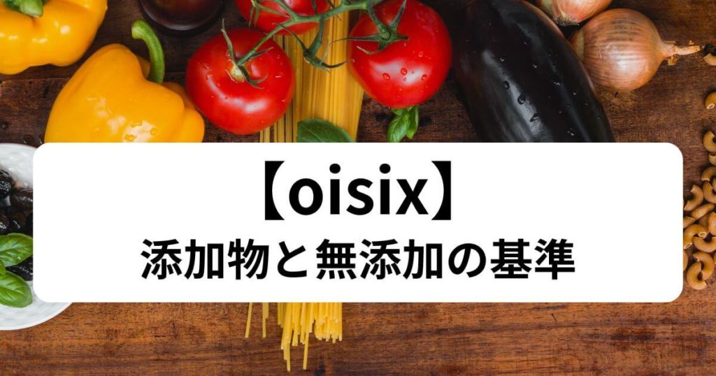 オイシックスの添加物と無添加の基準｜安全性を5分で理解できる3つのチェック法