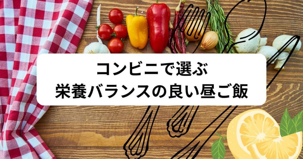 コンビニで選ぶ栄養バランスの良い昼ご飯