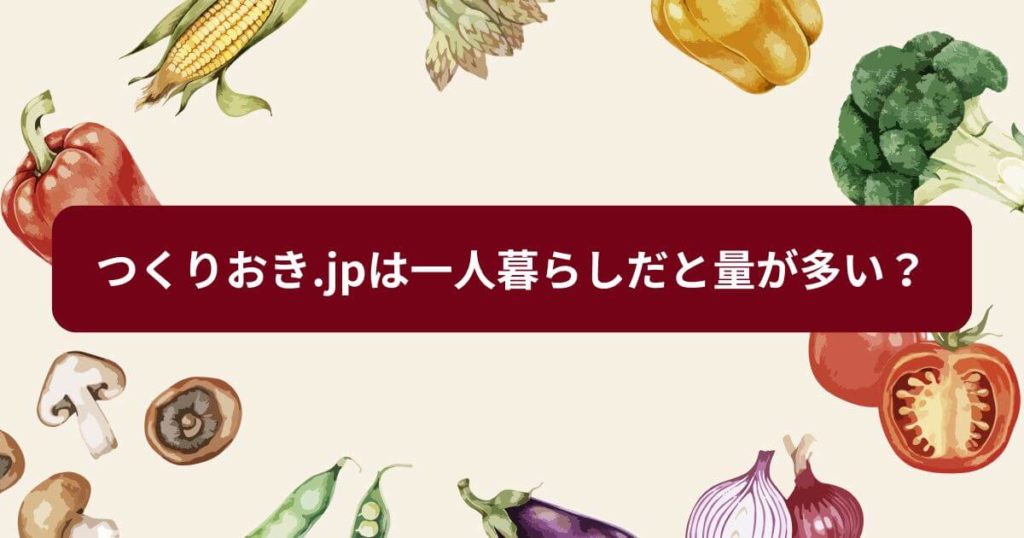 つくりおき.jpは一人暮らしだと量が多い?「1週間分の自由」に変える攻略法
