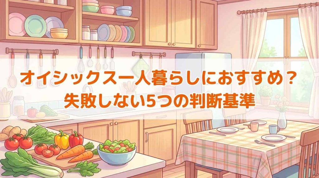 オイシックスは一人暮らしに向いてる？高い・多い・続けやすさをやさしく解説