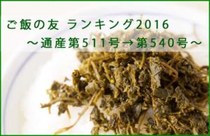 ご飯の友　ランキング2016　～通産第511号→第540号～