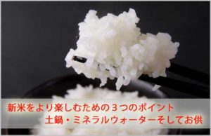 新米を楽しむための3つのポイント…「土鍋・ミネラルウォーター、そしてご飯のお供」